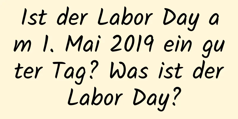 Ist der Labor Day am 1. Mai 2019 ein guter Tag? Was ist der Labor Day?