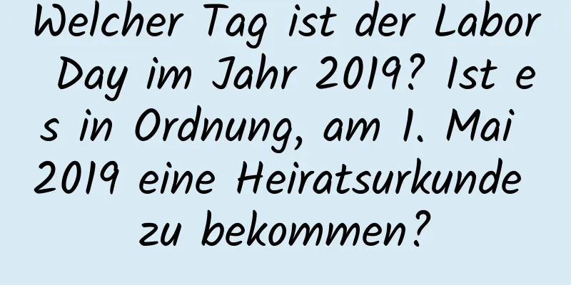 Welcher Tag ist der Labor Day im Jahr 2019? Ist es in Ordnung, am 1. Mai 2019 eine Heiratsurkunde zu bekommen?