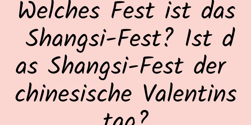 Welches Fest ist das Shangsi-Fest? Ist das Shangsi-Fest der chinesische Valentinstag?