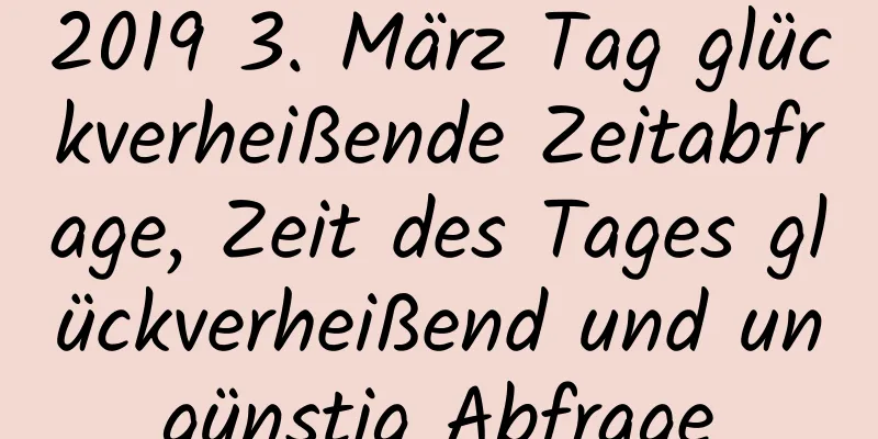 2019 3. März Tag glückverheißende Zeitabfrage, Zeit des Tages glückverheißend und ungünstig Abfrage