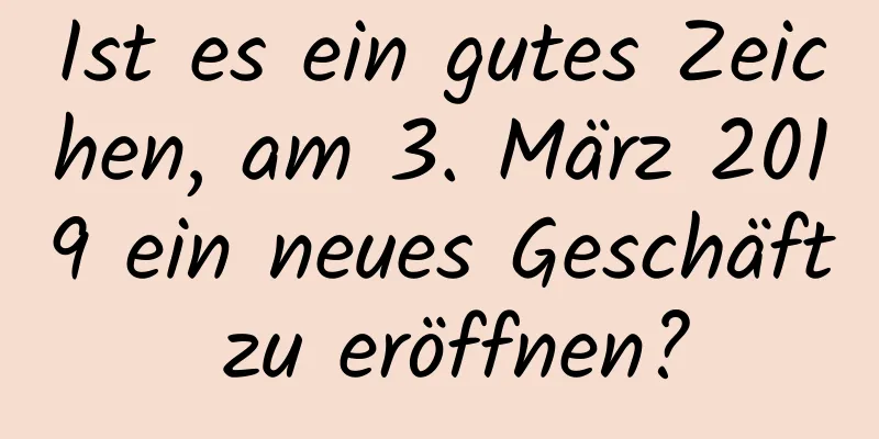 Ist es ein gutes Zeichen, am 3. März 2019 ein neues Geschäft zu eröffnen?