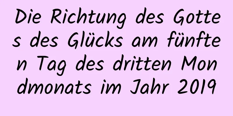 Die Richtung des Gottes des Glücks am fünften Tag des dritten Mondmonats im Jahr 2019