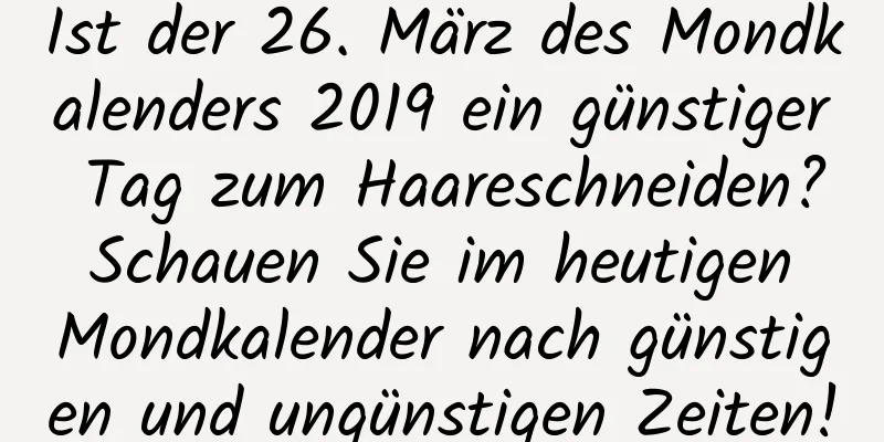 Ist der 26. März des Mondkalenders 2019 ein günstiger Tag zum Haareschneiden? Schauen Sie im heutigen Mondkalender nach günstigen und ungünstigen Zeiten!