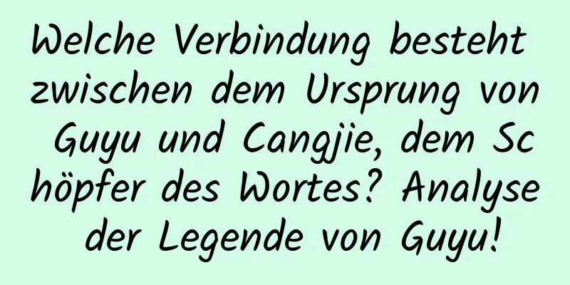 Welche Verbindung besteht zwischen dem Ursprung von Guyu und Cangjie, dem Schöpfer des Wortes? Analyse der Legende von Guyu!