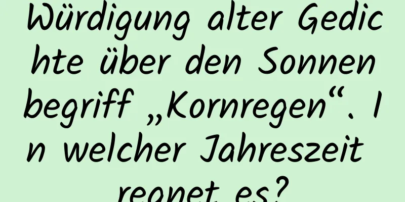 Würdigung alter Gedichte über den Sonnenbegriff „Kornregen“. In welcher Jahreszeit regnet es?