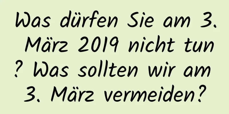 Was dürfen Sie am 3. März 2019 nicht tun? Was sollten wir am 3. März vermeiden?