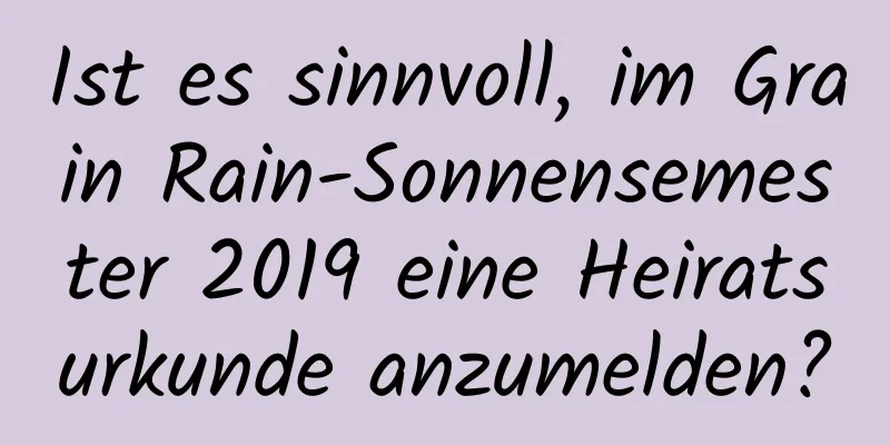 Ist es sinnvoll, im Grain Rain-Sonnensemester 2019 eine Heiratsurkunde anzumelden?