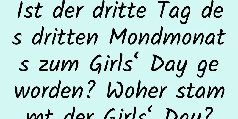 Ist der dritte Tag des dritten Mondmonats zum Girls‘ Day geworden? Woher stammt der Girls‘ Day?