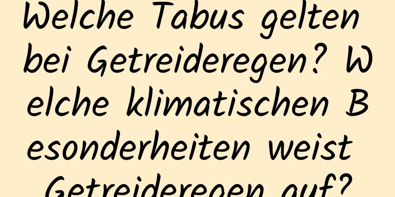 Welche Tabus gelten bei Getreideregen? Welche klimatischen Besonderheiten weist Getreideregen auf?