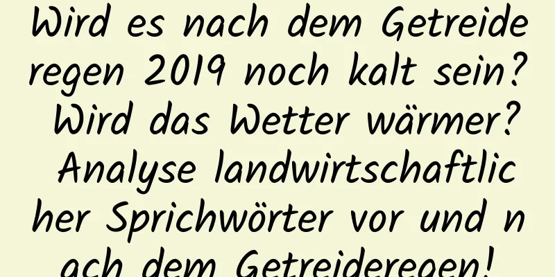 Wird es nach dem Getreideregen 2019 noch kalt sein? Wird das Wetter wärmer? Analyse landwirtschaftlicher Sprichwörter vor und nach dem Getreideregen!