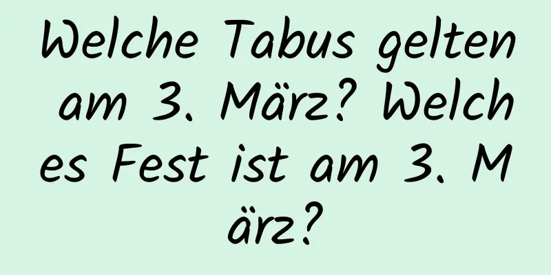 Welche Tabus gelten am 3. März? Welches Fest ist am 3. März?