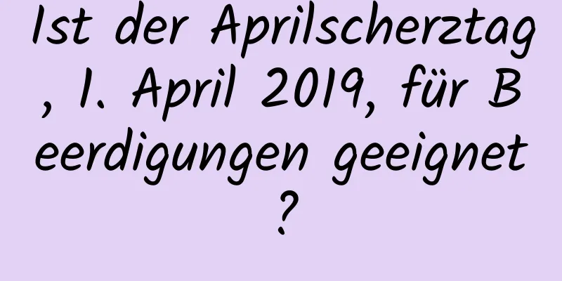 Ist der Aprilscherztag, 1. April 2019, für Beerdigungen geeignet?