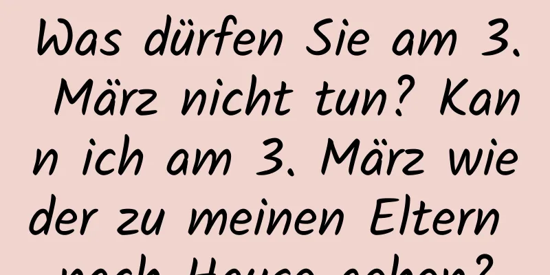 Was dürfen Sie am 3. März nicht tun? Kann ich am 3. März wieder zu meinen Eltern nach Hause gehen?