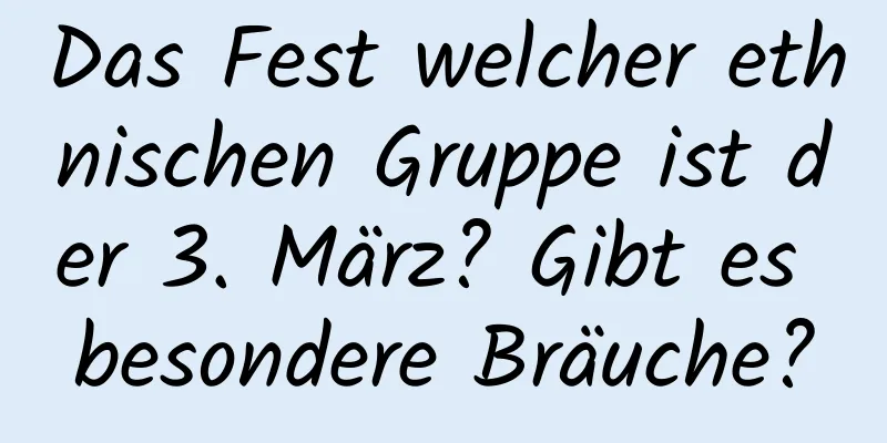 Das Fest welcher ethnischen Gruppe ist der 3. März? Gibt es besondere Bräuche?