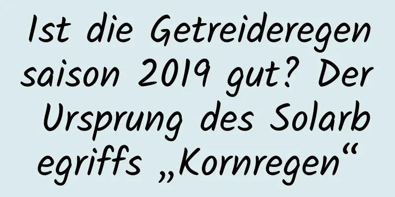 Ist die Getreideregensaison 2019 gut? Der Ursprung des Solarbegriffs „Kornregen“