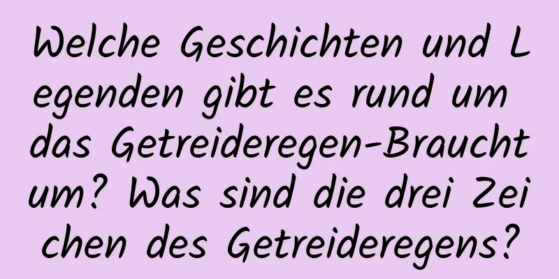 Welche Geschichten und Legenden gibt es rund um das Getreideregen-Brauchtum? Was sind die drei Zeichen des Getreideregens?