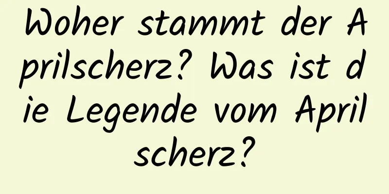 Woher stammt der Aprilscherz? Was ist die Legende vom Aprilscherz?