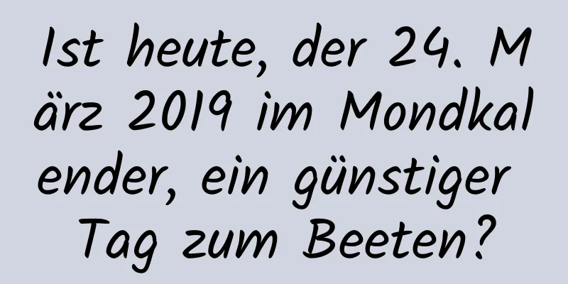 Ist heute, der 24. März 2019 im Mondkalender, ein günstiger Tag zum Beeten?