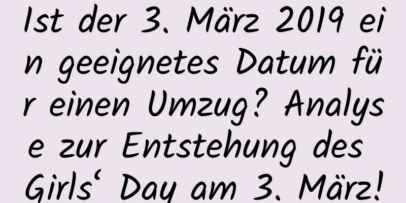 Ist der 3. März 2019 ein geeignetes Datum für einen Umzug? Analyse zur Entstehung des Girls‘ Day am 3. März!