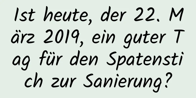 Ist heute, der 22. März 2019, ein guter Tag für den Spatenstich zur Sanierung?