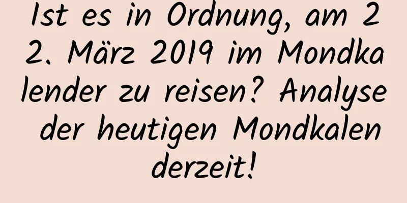 Ist es in Ordnung, am 22. März 2019 im Mondkalender zu reisen? Analyse der heutigen Mondkalenderzeit!