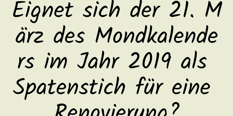 Eignet sich der 21. März des Mondkalenders im Jahr 2019 als Spatenstich für eine Renovierung?