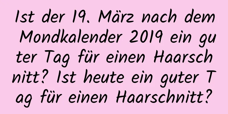 Ist der 19. März nach dem Mondkalender 2019 ein guter Tag für einen Haarschnitt? Ist heute ein guter Tag für einen Haarschnitt?