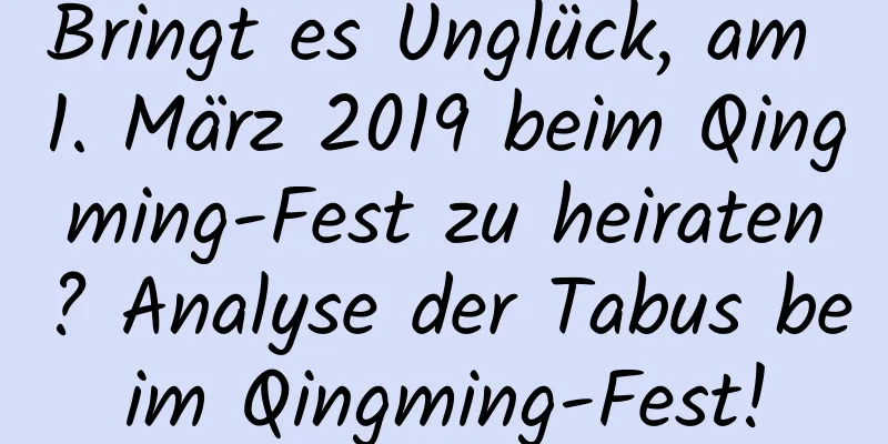 Bringt es Unglück, am 1. März 2019 beim Qingming-Fest zu heiraten? Analyse der Tabus beim Qingming-Fest!