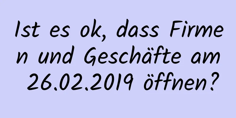 Ist es ok, dass Firmen und Geschäfte am 26.02.2019 öffnen?