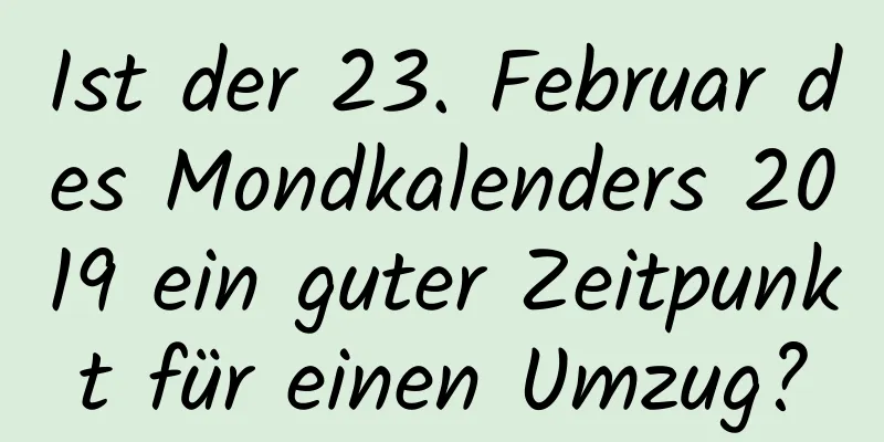 Ist der 23. Februar des Mondkalenders 2019 ein guter Zeitpunkt für einen Umzug?