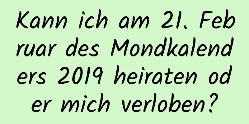 Kann ich am 21. Februar des Mondkalenders 2019 heiraten oder mich verloben?