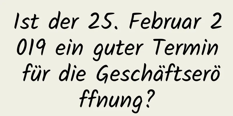 Ist der 25. Februar 2019 ein guter Termin für die Geschäftseröffnung?