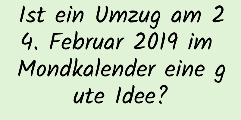 Ist ein Umzug am 24. Februar 2019 im Mondkalender eine gute Idee?