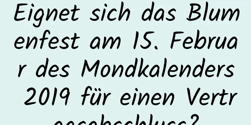 Eignet sich das Blumenfest am 15. Februar des Mondkalenders 2019 für einen Vertragsabschluss?