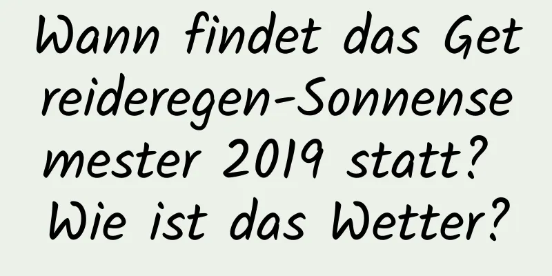 Wann findet das Getreideregen-Sonnensemester 2019 statt? Wie ist das Wetter?