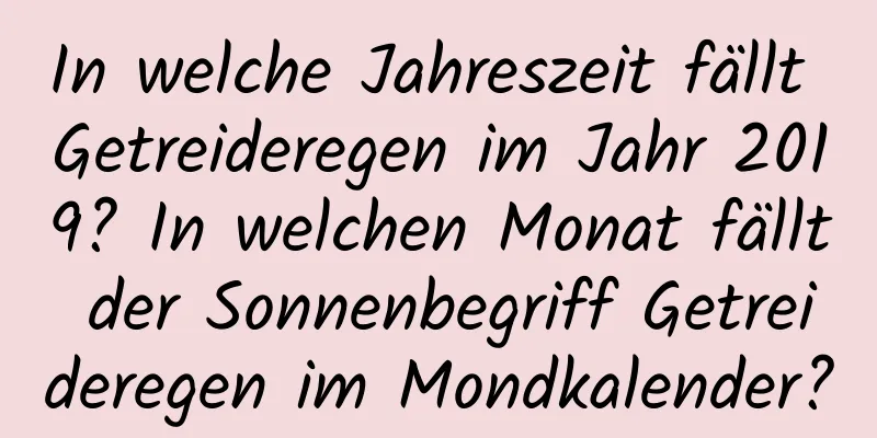 In welche Jahreszeit fällt Getreideregen im Jahr 2019? In welchen Monat fällt der Sonnenbegriff Getreideregen im Mondkalender?