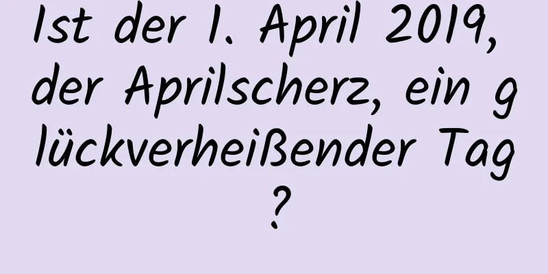 Ist der 1. April 2019, der Aprilscherz, ein glückverheißender Tag?