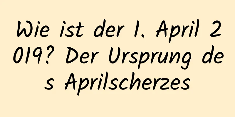 Wie ist der 1. April 2019? Der Ursprung des Aprilscherzes