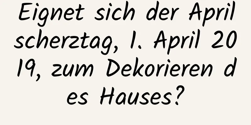 Eignet sich der Aprilscherztag, 1. April 2019, zum Dekorieren des Hauses?