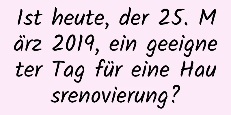 Ist heute, der 25. März 2019, ein geeigneter Tag für eine Hausrenovierung?