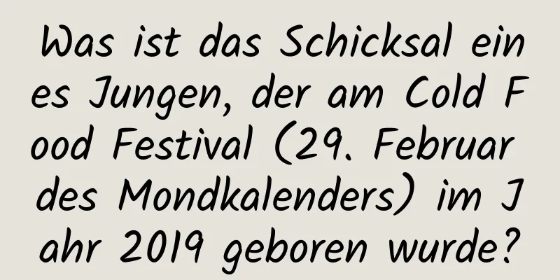 Was ist das Schicksal eines Jungen, der am Cold Food Festival (29. Februar des Mondkalenders) im Jahr 2019 geboren wurde?