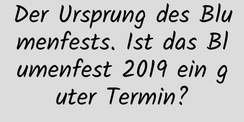 Der Ursprung des Blumenfests. Ist das Blumenfest 2019 ein guter Termin?