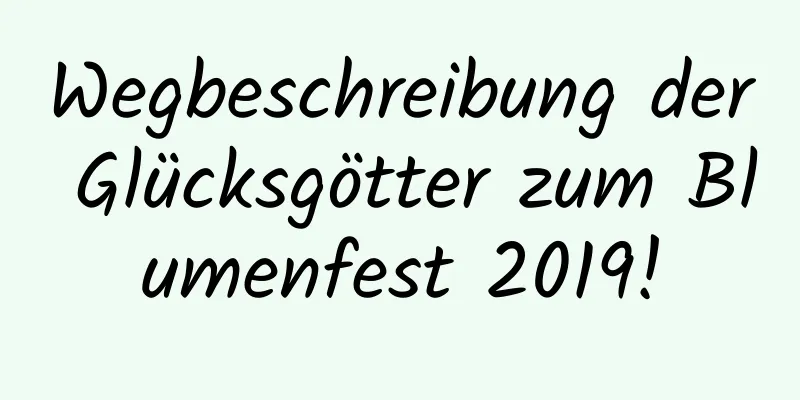 Wegbeschreibung der Glücksgötter zum Blumenfest 2019!