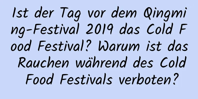 Ist der Tag vor dem Qingming-Festival 2019 das Cold Food Festival? Warum ist das Rauchen während des Cold Food Festivals verboten?