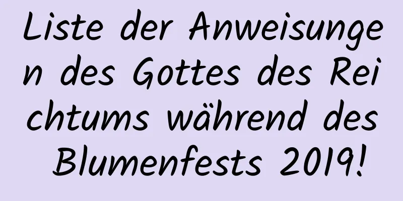 Liste der Anweisungen des Gottes des Reichtums während des Blumenfests 2019!