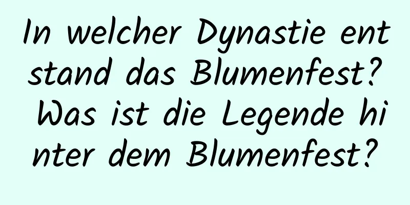 In welcher Dynastie entstand das Blumenfest? Was ist die Legende hinter dem Blumenfest?