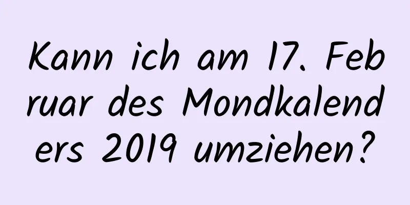 Kann ich am 17. Februar des Mondkalenders 2019 umziehen?