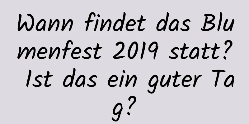 Wann findet das Blumenfest 2019 statt? Ist das ein guter Tag?