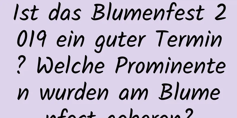 Ist das Blumenfest 2019 ein guter Termin? Welche Prominenten wurden am Blumenfest geboren?