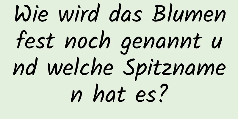 Wie wird das Blumenfest noch genannt und welche Spitznamen hat es?